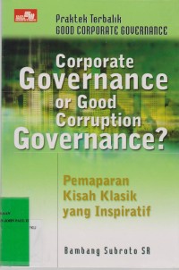 COPORATE GOVERNANCE OR GOOD CORRUPTION GOVERNANCE? Praktek Terbalik Good Coporate Governance Pemaparan Kisah Klasik yang Inspiratif